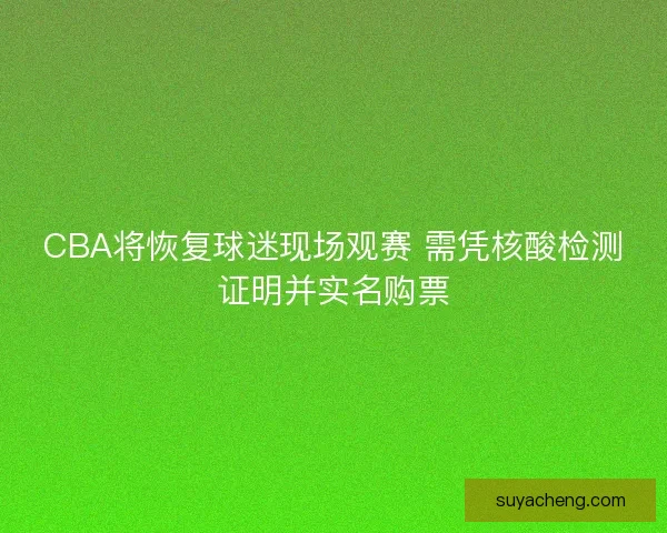 CBA将恢复球迷现场观赛 需凭核酸检测证明并实名购票