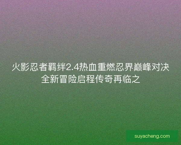 火影忍者羁绊2.4热血重燃忍界巅峰对决全新冒险启程传奇再临之